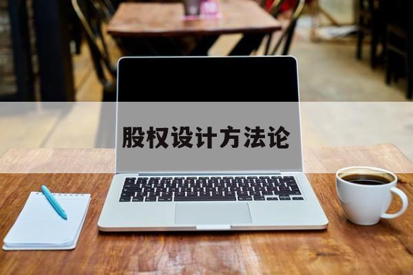 股权设计方法论(股权设计的主要原则)菏泽市