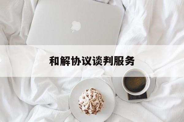 和解协议谈判服务(和解谈判的注意事项)菏泽市