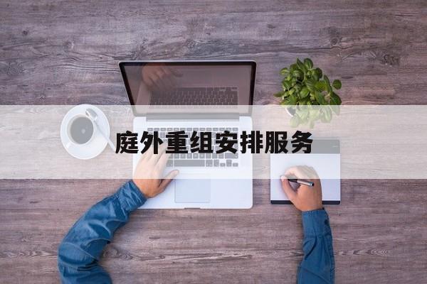 庭外重组安排服务(庭外重组和庭内重整)菏泽市