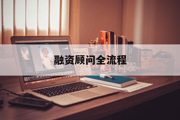 融资顾问全流程(融资顾问工作怎么样)菏泽市